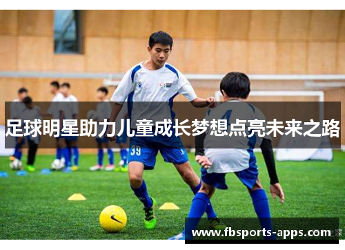 足球明星助力儿童成长梦想点亮未来之路