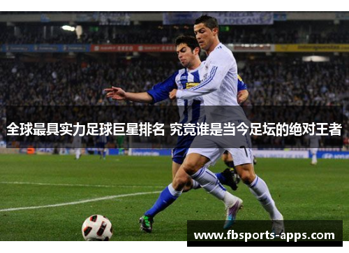全球最具实力足球巨星排名 究竟谁是当今足坛的绝对王者