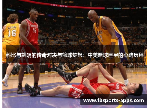 科比与姚明的传奇对决与篮球梦想：中美篮球巨星的心路历程