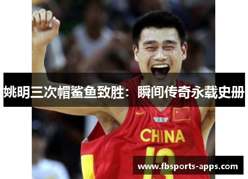 姚明三次帽鲨鱼致胜：瞬间传奇永载史册