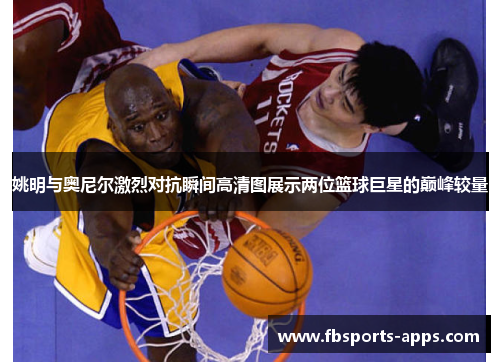 姚明与奥尼尔激烈对抗瞬间高清图展示两位篮球巨星的巅峰较量