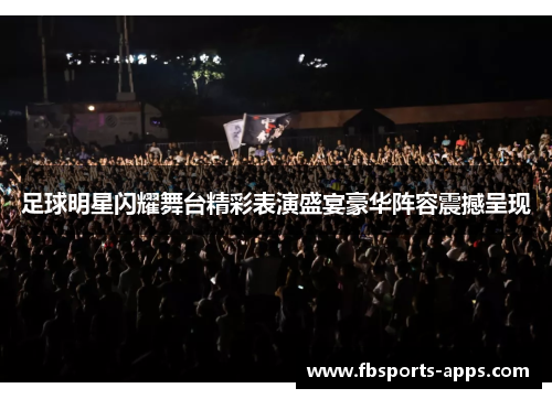 足球明星闪耀舞台精彩表演盛宴豪华阵容震撼呈现