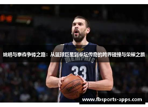 姚明与泰森争锋之路：从篮球巨星到拳坛传奇的跨界碰撞与荣耀之旅