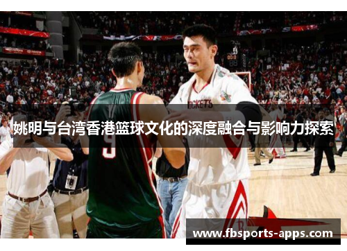 姚明与台湾香港篮球文化的深度融合与影响力探索