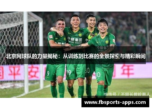 北京网球队的力量揭秘：从训练到比赛的全景探索与精彩瞬间