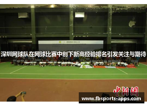 深圳网球队在网球比赛中创下新高经验排名引发关注与期待