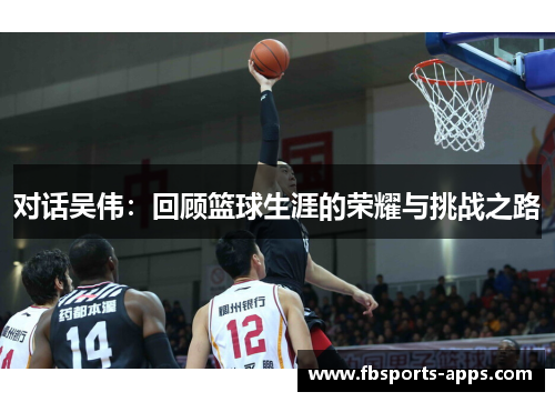 对话吴伟：回顾篮球生涯的荣耀与挑战之路