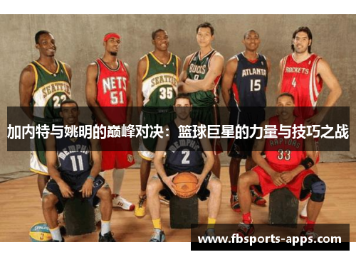 加内特与姚明的巅峰对决：篮球巨星的力量与技巧之战