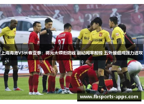 上海海港VS长春亚泰：蒋光太领衔防线 蒯纪闻率前锋 五外援组成强力进攻