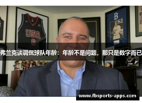弗兰克谈调侃球队年龄：年龄不是问题，那只是数字而已