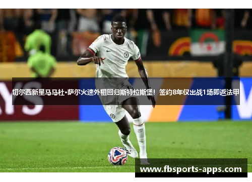 切尔西新星马马杜·萨尔火速外租回归斯特拉斯堡！签约8年仅出战1场即返法甲